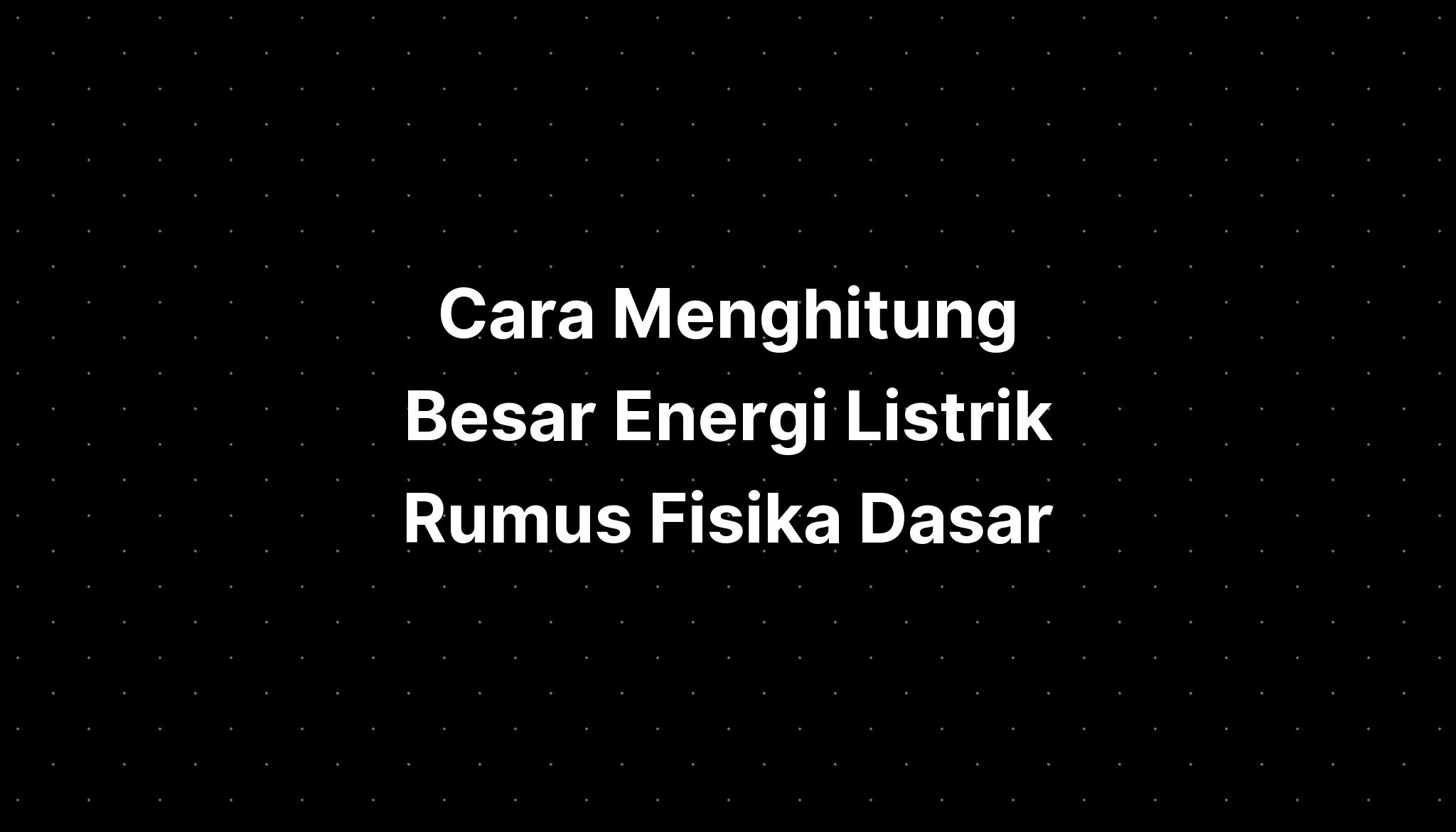 Cara Menghitung Besar Energi Listrik Rumus Fisika Dasar - IMAGESEE